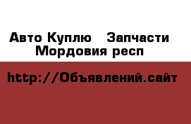 Авто Куплю - Запчасти. Мордовия респ.